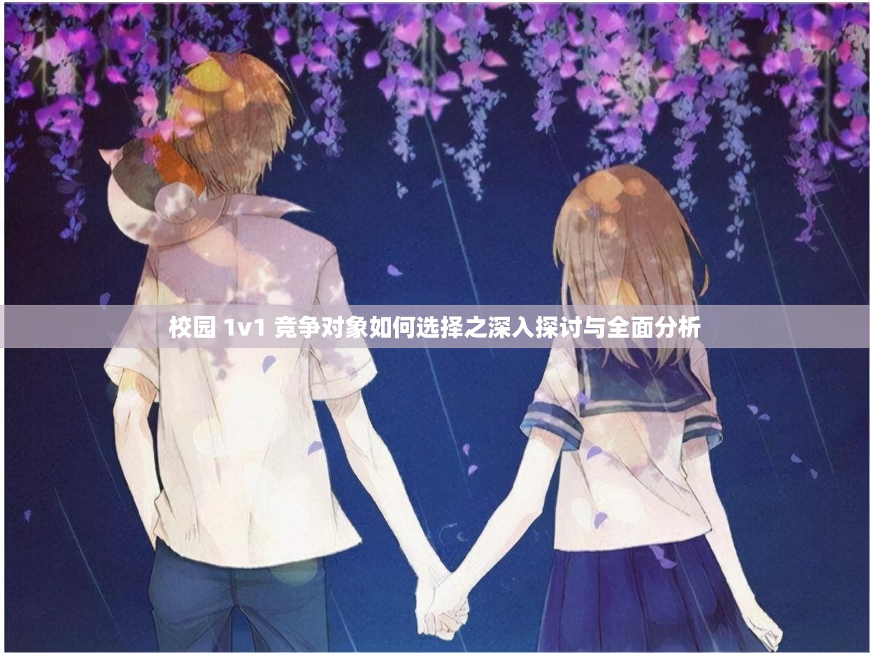 校园 1v1 竞争对象如何选择之深入探讨与全面分析