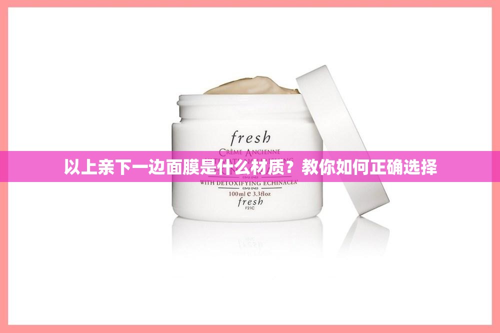 以上亲下一边面膜是什么材质？教你如何正确选择