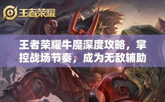 王者荣耀牛魔深度攻略，掌控战场节奏，成为无敌辅助之王
