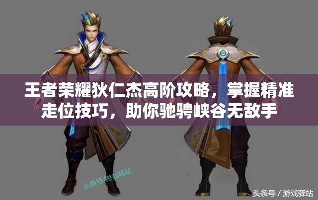 王者荣耀狄仁杰高阶攻略，掌握精准走位技巧，助你驰骋峡谷无敌手