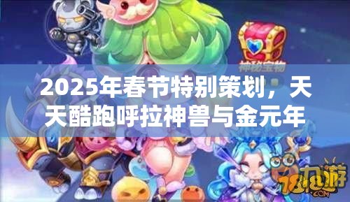 2025年春节特别策划，天天酷跑呼拉神兽与金元年兽高分坐骑巅峰对决