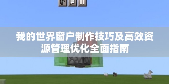 我的世界窗户制作技巧及高效资源管理优化全面指南