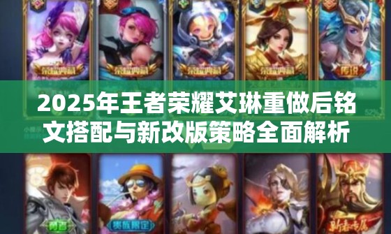 2025年王者荣耀艾琳重做后铭文搭配与新改版策略全面解析