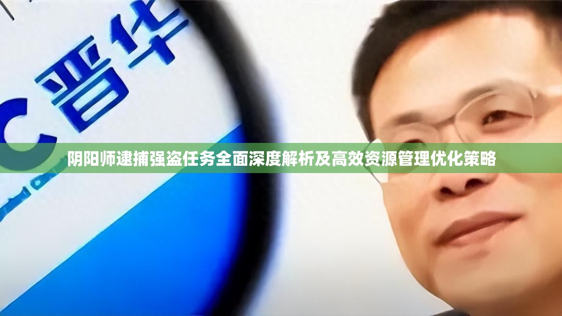 阴阳师逮捕强盗任务全面深度解析及高效资源管理优化策略