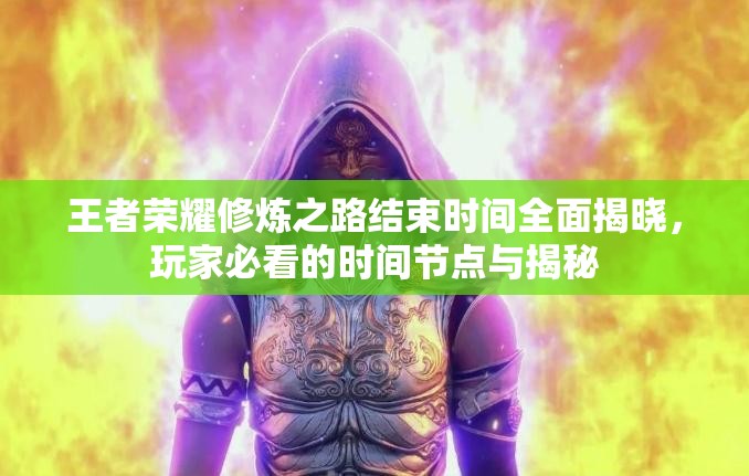 王者荣耀修炼之路结束时间全面揭晓，玩家必看的时间节点与揭秘