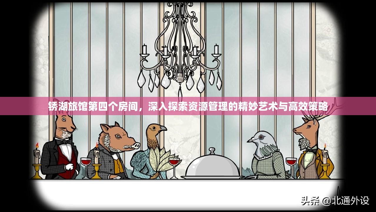 锈湖旅馆第四个房间，深入探索资源管理的精妙艺术与高效策略