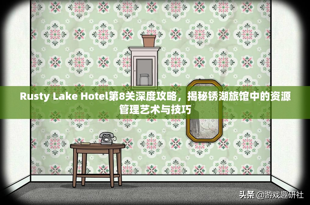 Rusty Lake Hotel第8关深度攻略，揭秘锈湖旅馆中的资源管理艺术与技巧