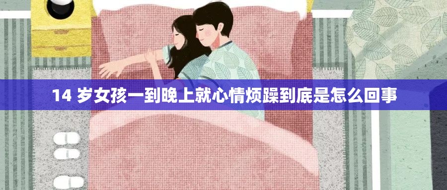 14 岁女孩一到晚上就心情烦躁到底是怎么回事