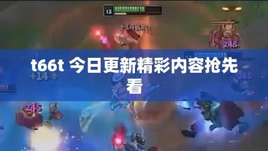 t66t 今日更新精彩内容抢先看