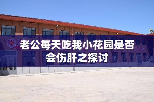老公每天吃我小花园是否会伤肝之探讨