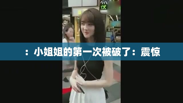 ：小姐姐的第一次被破了：震惊