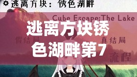 逃离方块锈色湖畔第7关深度攻略，掌握Cube Escape The Lake中的资源管理艺术