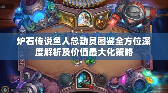 炉石传说鱼人总动员图鉴全方位深度解析及价值最大化策略