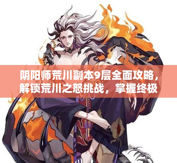 阴阳师荒川副本9层全面攻略，解锁荒川之怒挑战，掌握终极通关秘籍