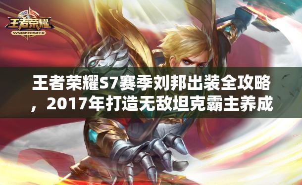 王者荣耀S7赛季刘邦出装全攻略，2017年打造无敌坦克霸主养成计划