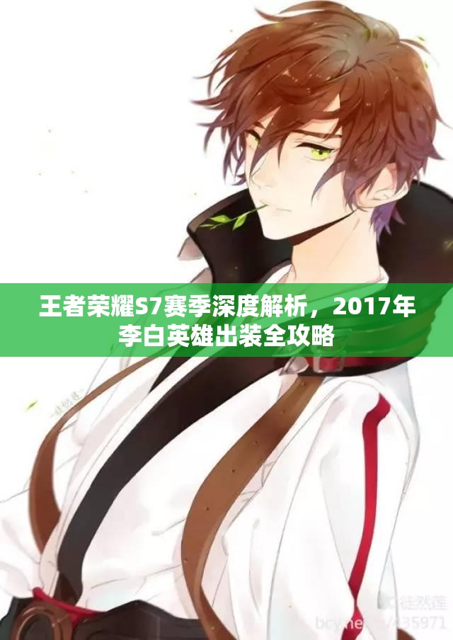 王者荣耀S7赛季深度解析，2017年李白英雄出装全攻略