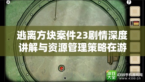 逃离方块案件23剧情深度讲解与资源管理策略在游戏评测中的重要性探讨