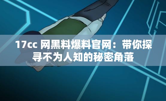 17cc 网黑料爆料官网：带你探寻不为人知的秘密角落