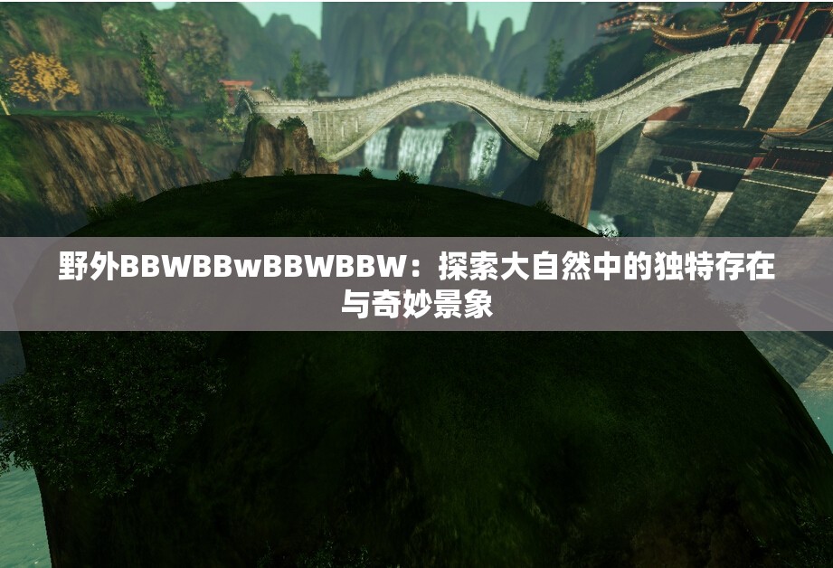 野外BBWBBwBBWBBW：探索大自然中的独特存在与奇妙景象