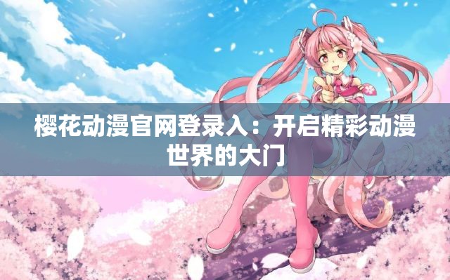 樱花动漫官网登录入：开启精彩动漫世界的大门