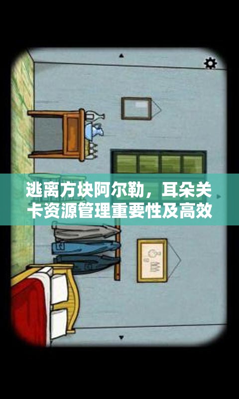 逃离方块阿尔勒，耳朵关卡资源管理重要性及高效通过策略解析