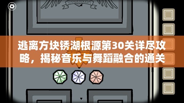 逃离方块锈湖根源第30关详尽攻略，揭秘音乐与舞蹈融合的通关奥秘