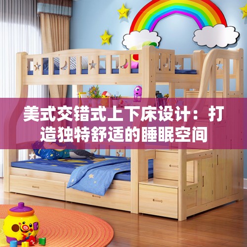 美式交错式上下床设计：打造独特舒适的睡眠空间