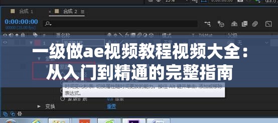 一级做ae视频教程视频大全：从入门到精通的完整指南