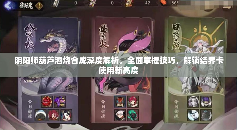 阴阳师葫芦酒烧合成深度解析，全面掌握技巧，解锁结界卡使用新高度
