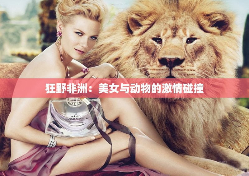 狂野非洲：美女与动物的激情碰撞