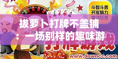 拔萝卜打牌不盖铺：一场别样的趣味游戏场景