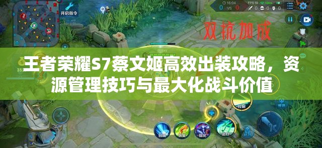 王者荣耀S7蔡文姬高效出装攻略，资源管理技巧与最大化战斗价值