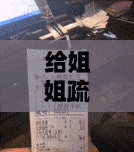 给姐姐疏通下水道：展现亲情关怀解决生活难题