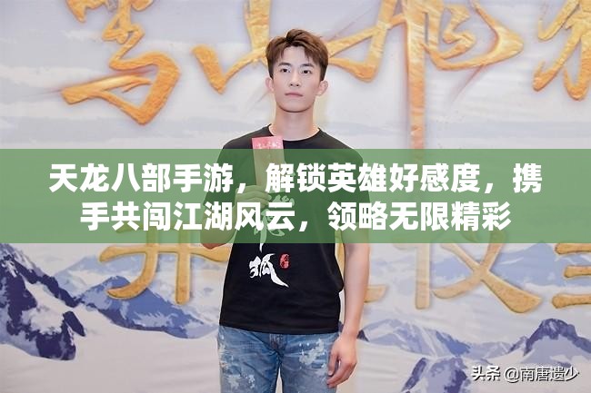 天龙八部手游，解锁英雄好感度，携手共闯江湖风云，领略无限精彩