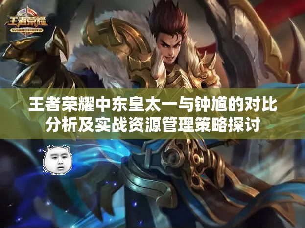 王者荣耀中东皇太一与钟馗的对比分析及实战资源管理策略探讨