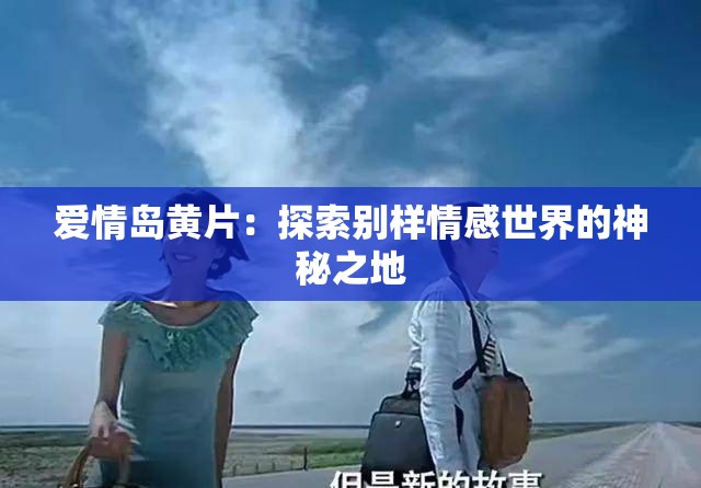 爱情岛黄片：探索别样情感世界的神秘之地