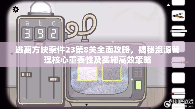 逃离方块案件23第8关全面攻略，揭秘资源管理核心重要性及实施高效策略