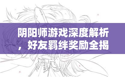 阴阳师游戏深度解析，好友羁绊奖励全揭秘及实战攻略指南