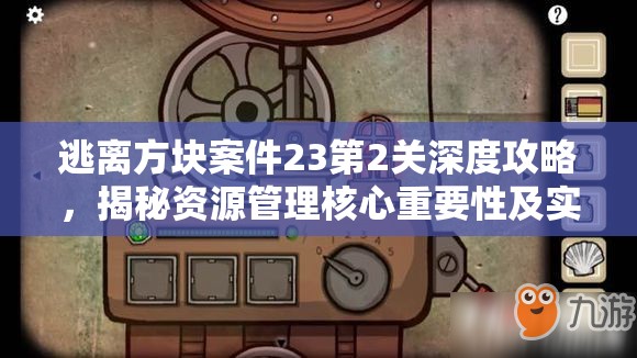 逃离方块案件23第2关深度攻略，揭秘资源管理核心重要性及实施高效策略
