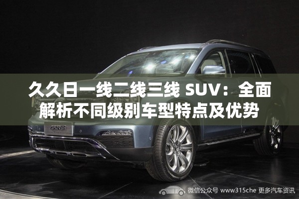 久久日一线二线三线 SUV：全面解析不同级别车型特点及优势