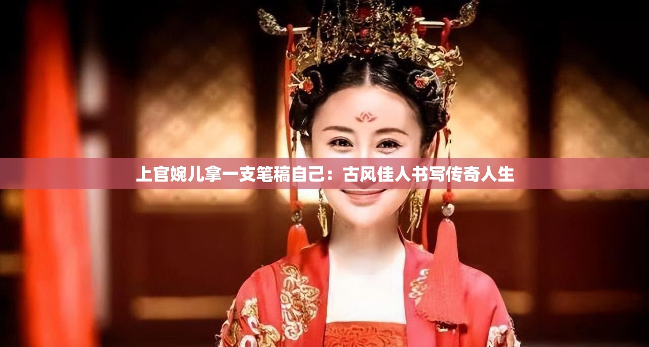 上官婉儿拿一支笔稿自己：古风佳人书写传奇人生