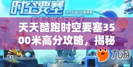 天天酷跑时空要塞3500米高分攻略，揭秘搭配技巧与资源管理艺术