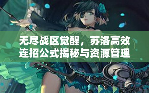 无尽战区觉醒，苏洛高效连招公式揭秘与资源管理深度艺术解析
