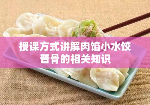 授课方式讲解肉馅小水饺晋骨的相关知识