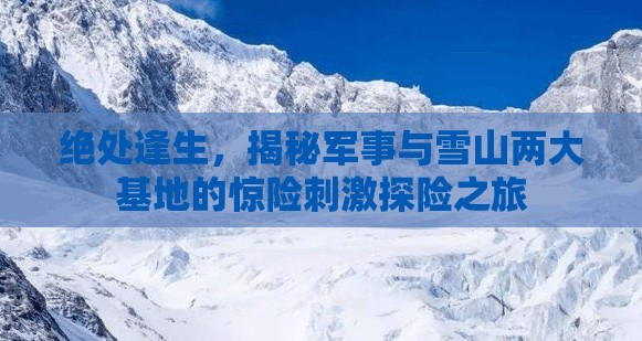 绝处逢生，揭秘军事与雪山两大基地的惊险刺激探险之旅