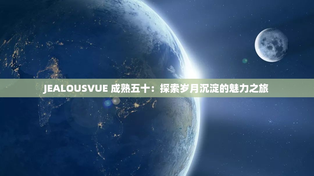 JEALOUSVUE 成熟五十：探索岁月沉淀的魅力之旅