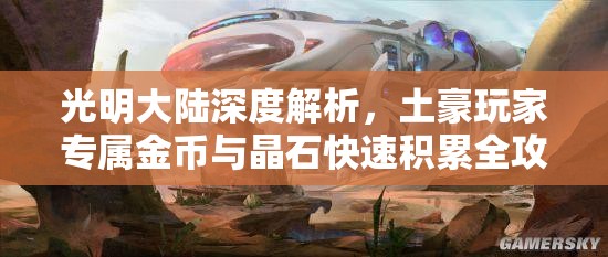 光明大陆深度解析，土豪玩家专属金币与晶石快速积累全攻略