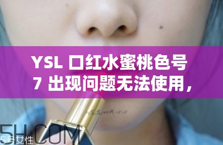 YSL 口红水蜜桃色号 7 出现问题无法使用，你需要知道的解决办法
