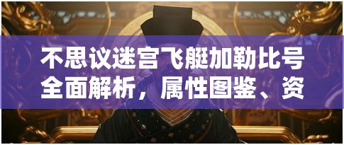 不思议迷宫飞艇加勒比号全面解析，属性图鉴、资源管理重要性及高效运用策略