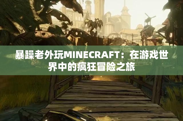 暴躁老外玩MINECRAFT：在游戏世界中的疯狂冒险之旅
